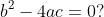 b^{2}-4ac=0?